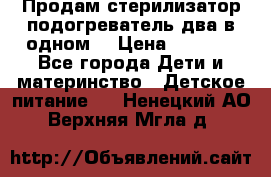 Продам стерилизатор-подогреватель два в одном. › Цена ­ 1 400 - Все города Дети и материнство » Детское питание   . Ненецкий АО,Верхняя Мгла д.